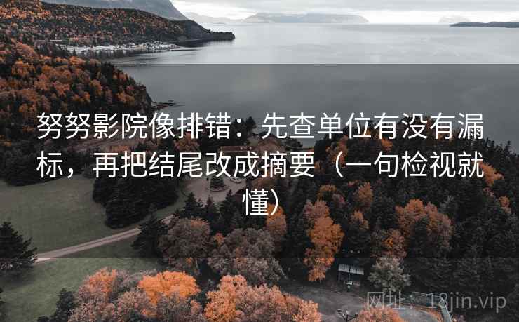 努努影院像排错：先查单位有没有漏标，再把结尾改成摘要（一句检视就懂）