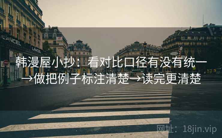 韩漫屋小抄：看对比口径有没有统一→做把例子标注清楚→读完更清楚