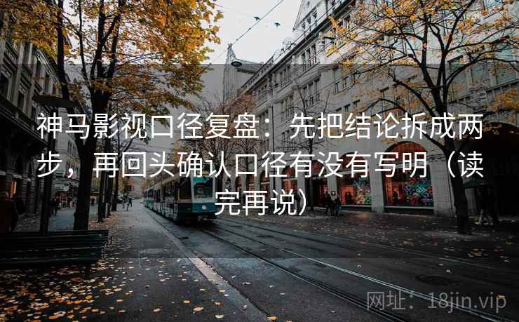 神马影视口径复盘：先把结论拆成两步，再回头确认口径有没有写明（读完再说）
