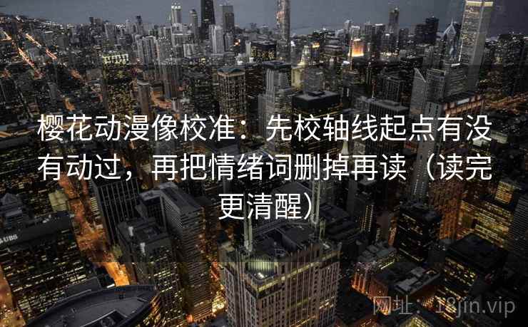 樱花动漫像校准：先校轴线起点有没有动过，再把情绪词删掉再读（读完更清醒）