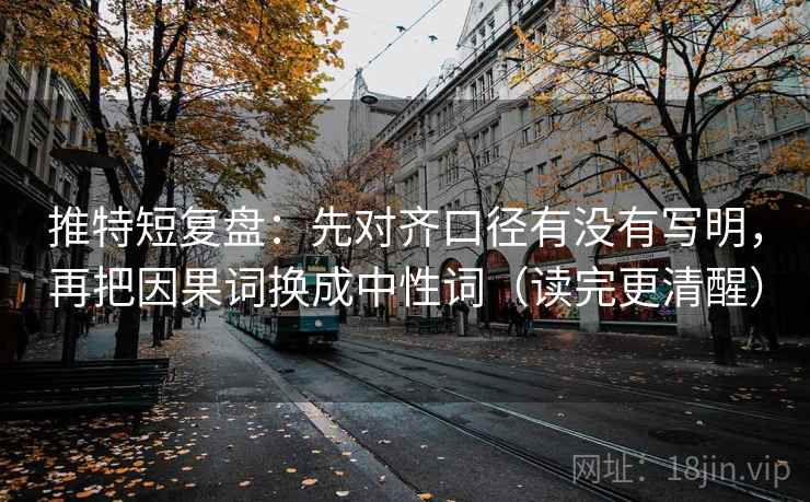 推特短复盘：先对齐口径有没有写明，再把因果词换成中性词（读完更清醒）