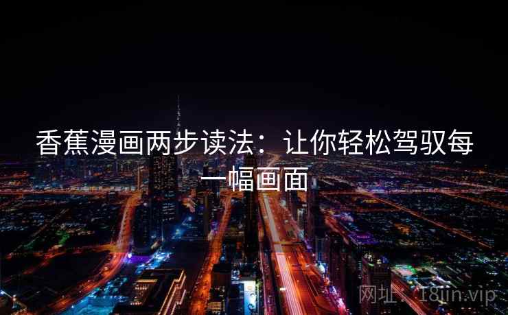 香蕉漫画两步读法：让你轻松驾驭每一幅画面