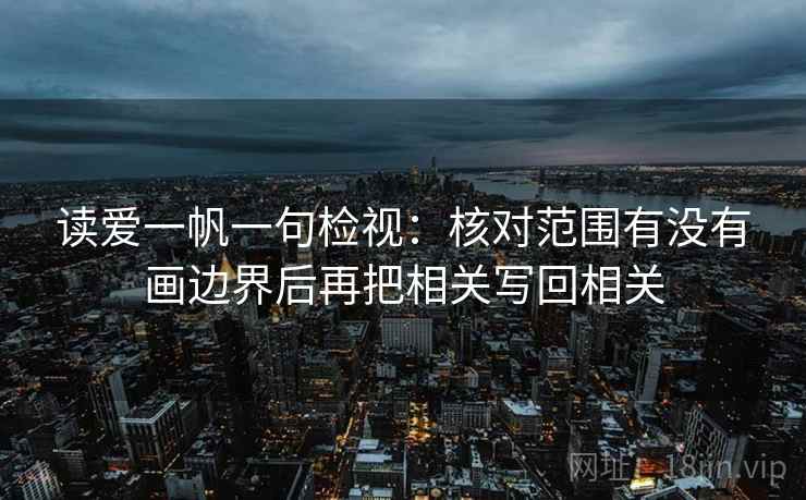 读爱一帆一句检视：核对范围有没有画边界后再把相关写回相关