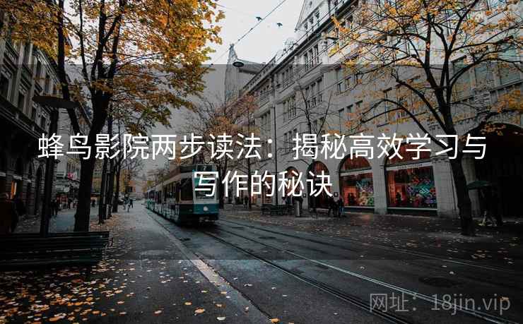 蜂鸟影院两步读法：揭秘高效学习与写作的秘诀