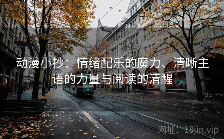 动漫小抄：情绪配乐的魔力、清晰主语的力量与阅读的清醒