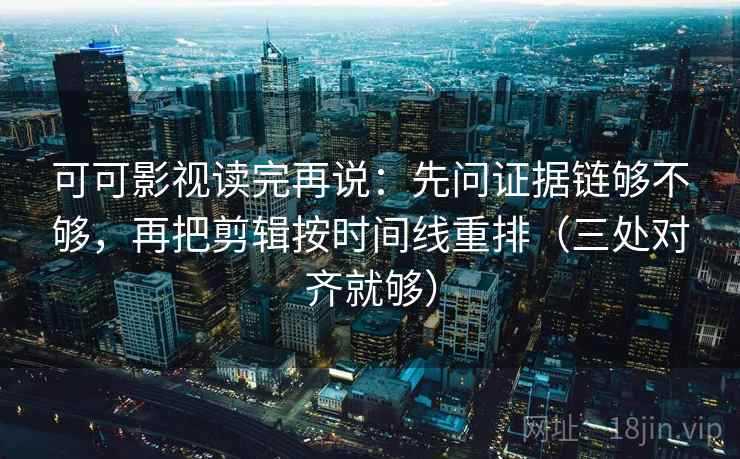 可可影视读完再说:先问证据链够不够,再把剪辑按时间线重排(三处对齐就够) 可可影视读完再说:先问证据链够不够,再把剪辑按时间线重排(三处对齐就够)