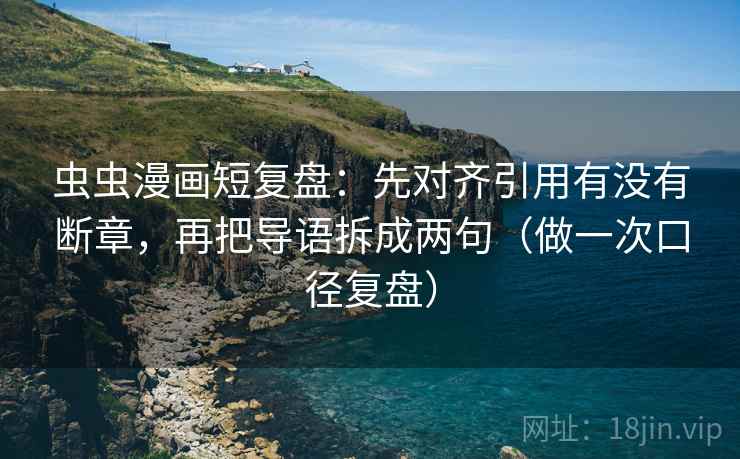虫虫漫画短复盘:先对齐引用有没有断章,再把导语拆成两句(做一次口径复盘) 虫虫漫画短复盘:先对齐引用有没有断章,再把导语拆成两句(做一次口径复盘)