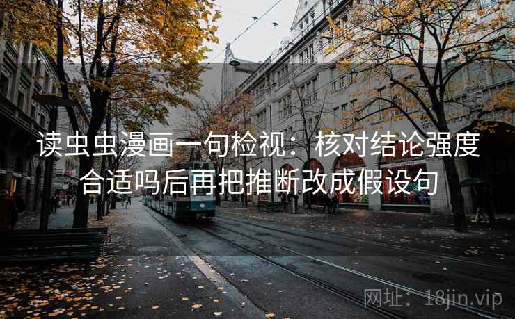 读虫虫漫画一句检视：核对结论强度合适吗后再把推断改成假设句