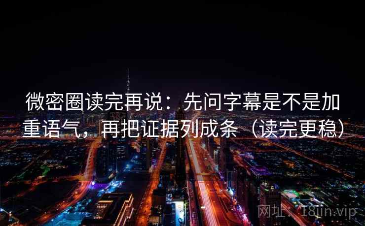 微密圈读完再说:先问字幕是不是加重语气,再把证据列成条(读完更稳) 微密圈读完再说:先问字幕是不是加重语气,再把证据列成条(读完更稳)