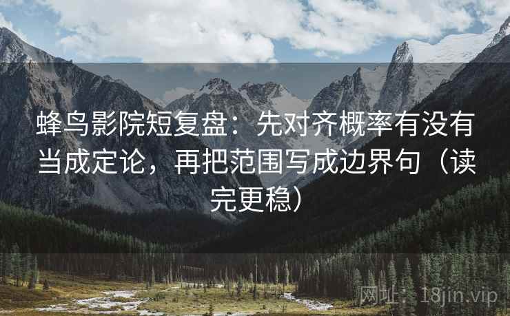 蜂鸟影院短复盘:先对齐概率有没有当成定论,再把范围写成边界句(读完更稳) 蜂鸟影院短复盘:先对齐概率有没有当成定论,再把范围写成边界句(读完更稳)