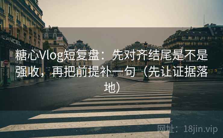 糖心Vlog短复盘:先对齐结尾是不是强收,再把前提补一句(先让证据落地) 糖心Vlog短复盘:先对齐结尾是不是强收,再把前提补一句(先让证据落地)