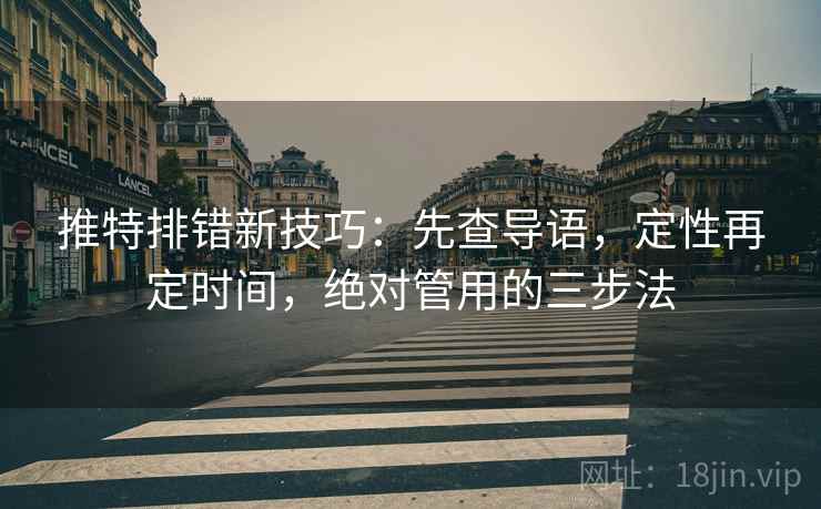 推特排错新技巧:先查导语,定性再定时间,绝对管用的三步法 推特排错新技巧:先查导语,定性再定时间,绝对管用的三步法