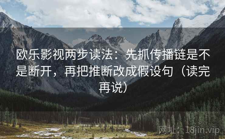 欧乐影视两步读法：先抓传播链是不是断开，再把推断改成假设句（读完再说）