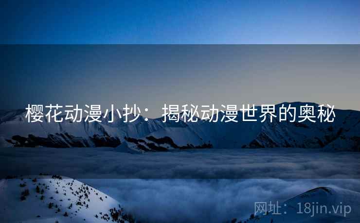 樱花动漫小抄：揭秘动漫世界的奥秘