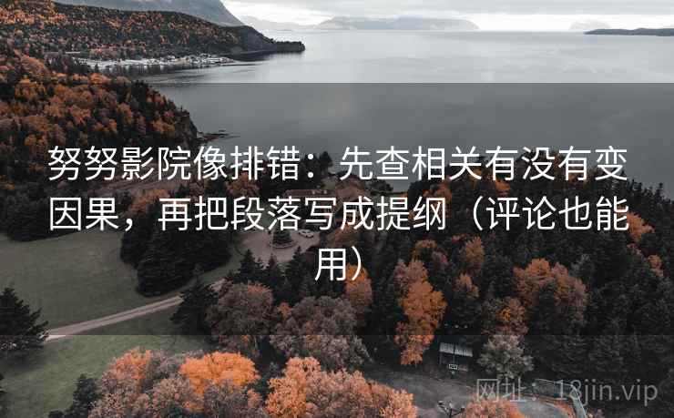 努努影院像排错：先查相关有没有变因果，再把段落写成提纲（评论也能用）
