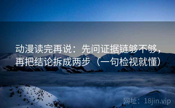动漫读完再说：先问证据链够不够，再把结论拆成两步（一句检视就懂）