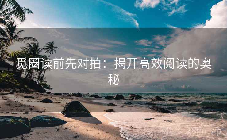 觅圈读前先对拍:揭开高效阅读的奥秘 觅圈读前先对拍:揭开高效阅读的奥秘