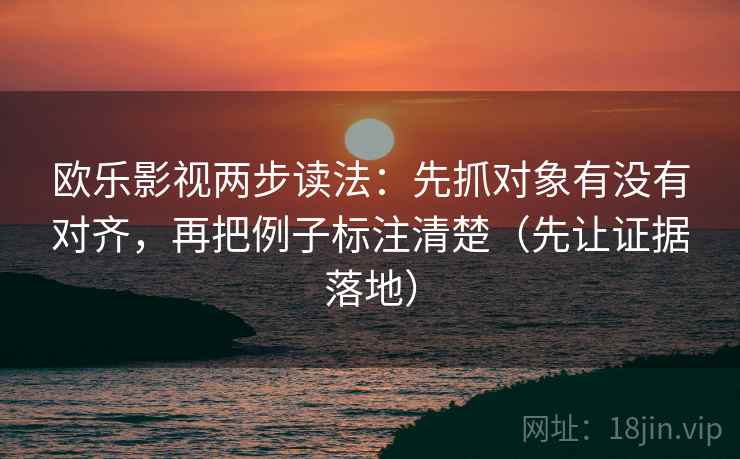 欧乐影视两步读法:先抓对象有没有对齐,再把例子标注清楚(先让证据落地) 欧乐影视两步读法:先抓对象有没有对齐,再把例子标注清楚(先让证据落地)