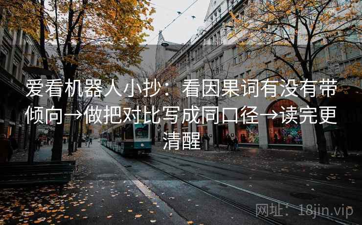 爱看机器人小抄:看因果词有没有带倾向→做把对比写成同口径→读完更清醒 爱看机器人小抄:看因果词有没有带倾向→做把对比写成同口径→读完更清醒